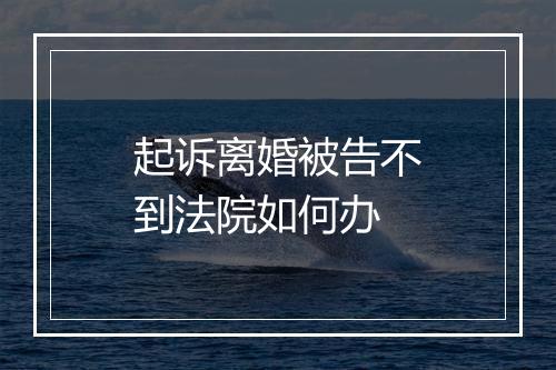 起诉离婚被告不到法院如何办