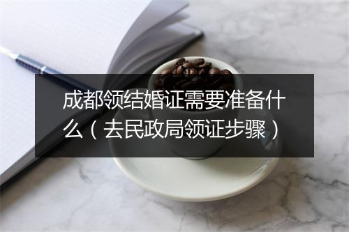 成都领结婚证需要准备什么（去民政局领证步骤）