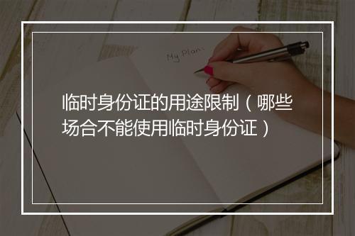 临时身份证的用途限制（哪些场合不能使用临时身份证）