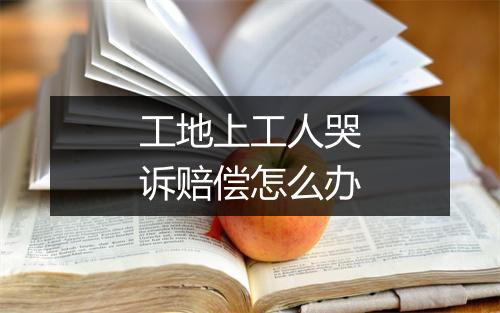 工地上工人哭诉赔偿怎么办