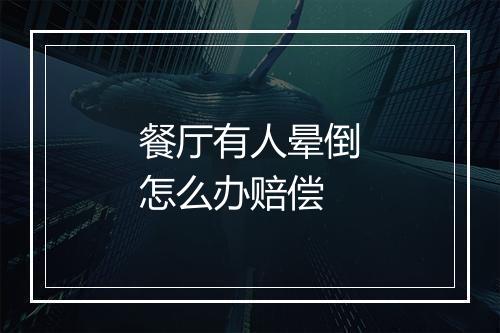 餐厅有人晕倒怎么办赔偿