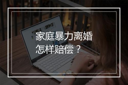 家庭暴力离婚怎样赔偿？