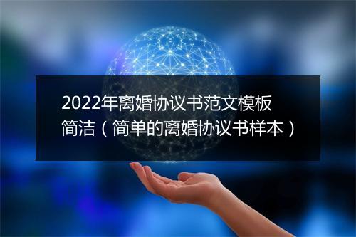 2022年离婚协议书范文模板简洁（简单的离婚协议书样本）