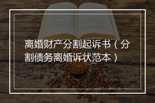 离婚财产分割起诉书（分割债务离婚诉状范本）