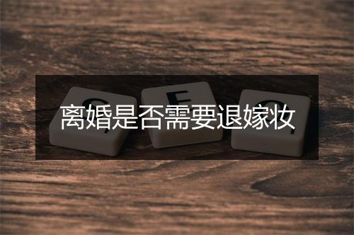 离婚是否需要退嫁妆