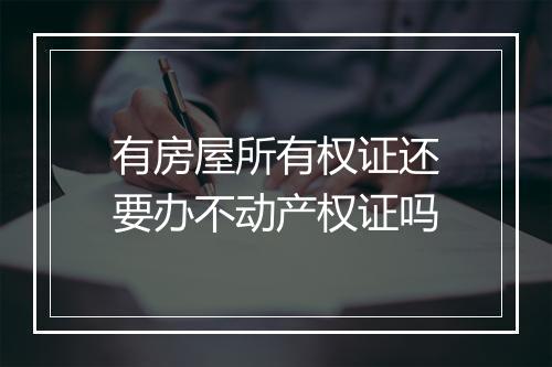 有房屋所有权证还要办不动产权证吗