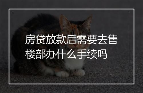 房贷放款后需要去售楼部办什么手续吗