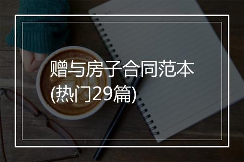 赠与房子合同范本(热门29篇)