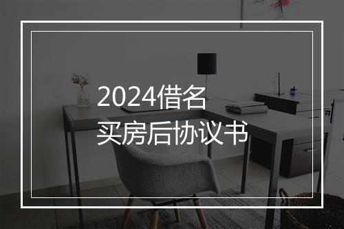 2024借名买房后协议书