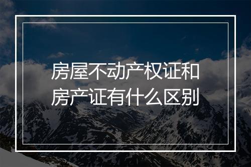 房屋不动产权证和房产证有什么区别