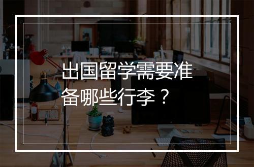 出国留学需要准备哪些行李？