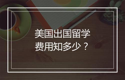 美国出国留学费用知多少？