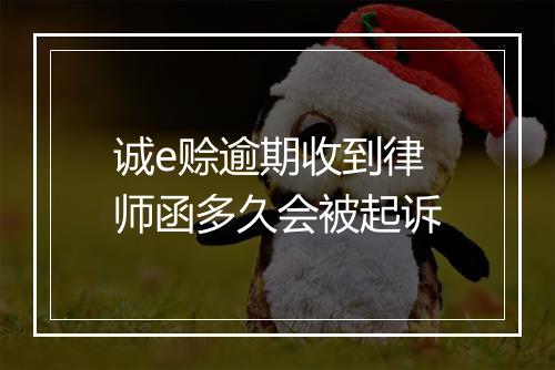 诚e赊逾期收到律师函多久会被起诉