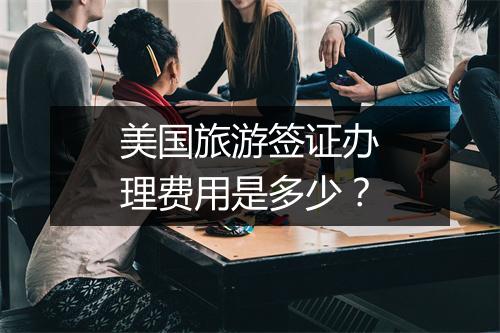 美国旅游签证办理费用是多少？