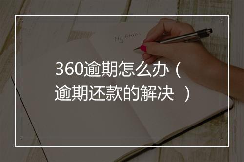 360逾期怎么办（逾期还款的解决 ）