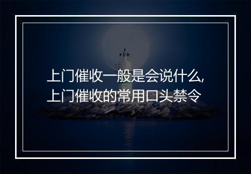 上门催收一般是会说什么,上门催收的常用口头禁令
