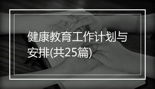 健康教育工作计划与安排(共25篇)
