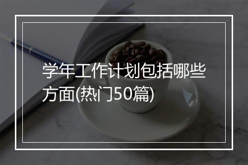 学年工作计划包括哪些方面(热门50篇)