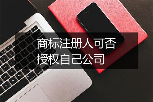 商标注册人可否授权自己公司