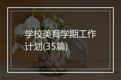 学校美育学期工作计划(35篇)