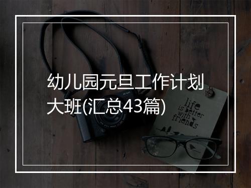 幼儿园元旦工作计划大班(汇总43篇)