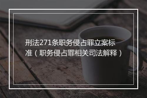 刑法271条职务侵占罪立案标准（职务侵占罪相关司法解释）