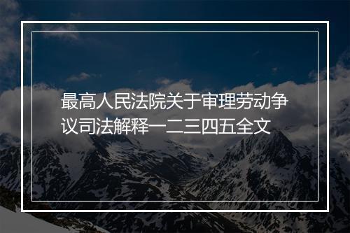 最高人民法院关于审理劳动争议司法解释一二三四五全文