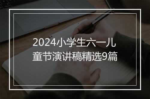 2024小学生六一儿童节演讲稿精选9篇
