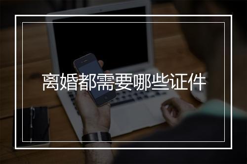 离婚都需要哪些证件