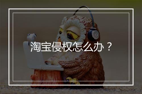 淘宝侵权怎么办？