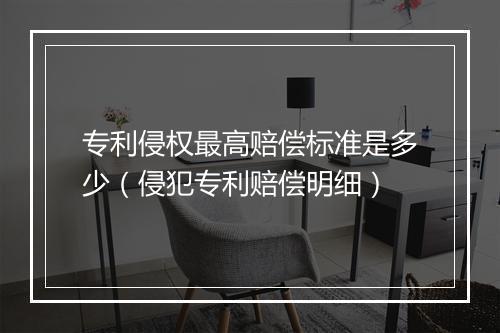 专利侵权最高赔偿标准是多少（侵犯专利赔偿明细）