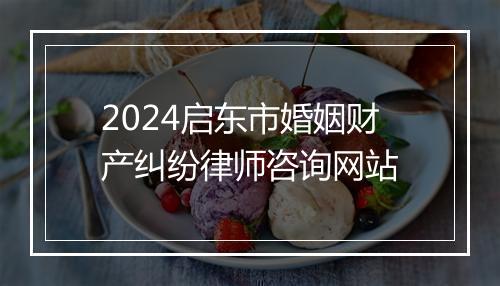 2024启东市婚姻财产纠纷律师咨询网站