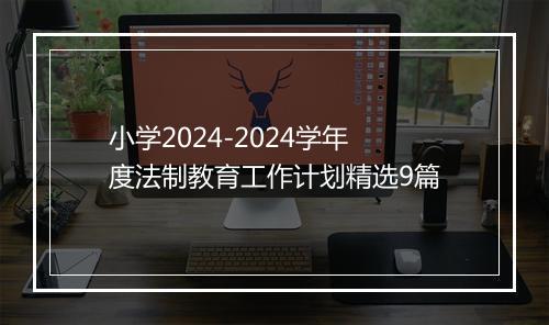 小学2024-2024学年度法制教育工作计划精选9篇