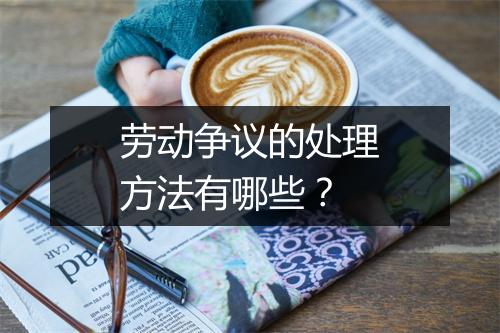 劳动争议的处理方法有哪些？