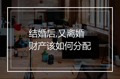 结婚后,又离婚财产该如何分配