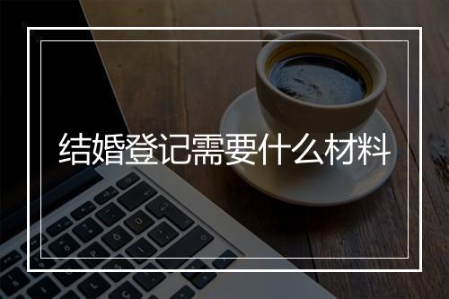 结婚登记需要什么材料