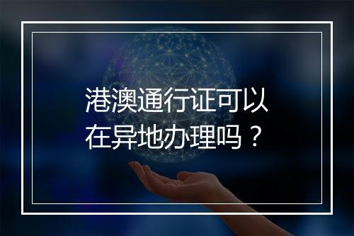 港澳通行证可以在异地办理吗？