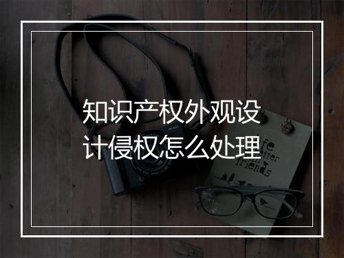 知识产权外观设计侵权怎么处理