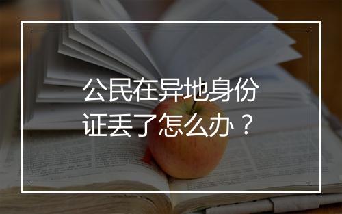 公民在异地身份证丢了怎么办？