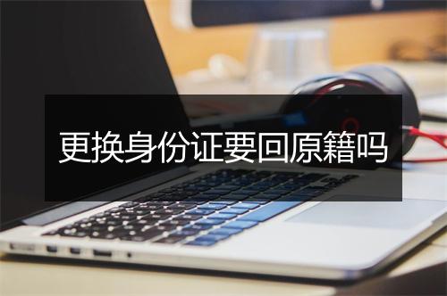 更换身份证要回原籍吗