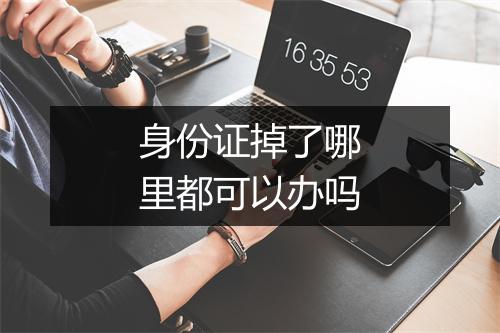 身份证掉了哪里都可以办吗
