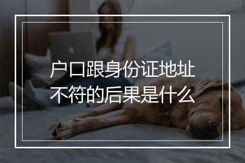 户口跟身份证地址不符的后果是什么