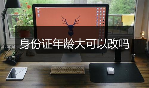 身份证年龄大可以改吗