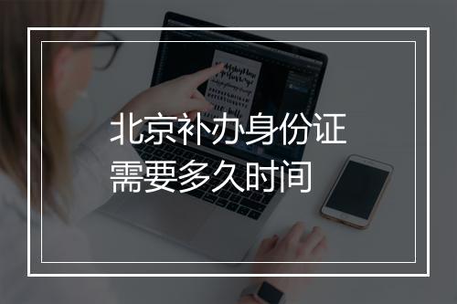 北京补办身份证需要多久时间
