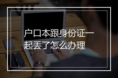 户口本跟身份证一起丢了怎么办理