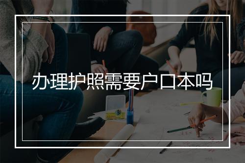 办理护照需要户口本吗