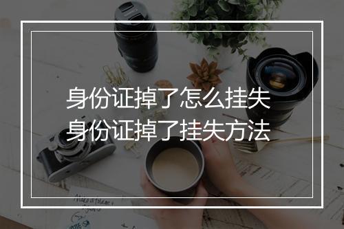 身份证掉了怎么挂失 身份证掉了挂失方法