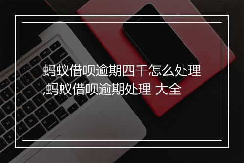 蚂蚁借呗逾期四千怎么处理,蚂蚁借呗逾期处理 大全