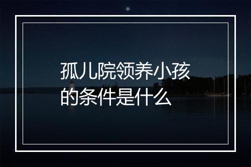 孤儿院领养小孩的条件是什么