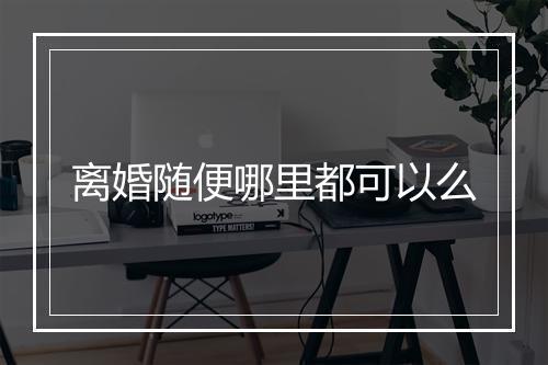 离婚随便哪里都可以么